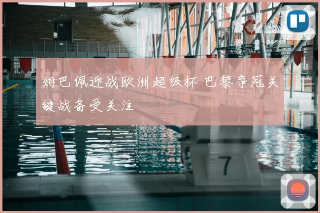 姆巴佩迎战欧洲超级杯 巴黎争冠关键战备受关注