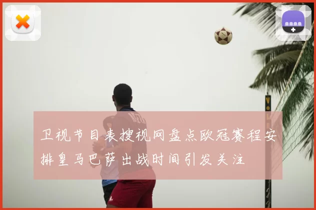 卫视节目表搜视网盘点欧冠赛程安排皇马巴萨出战时间引发关注