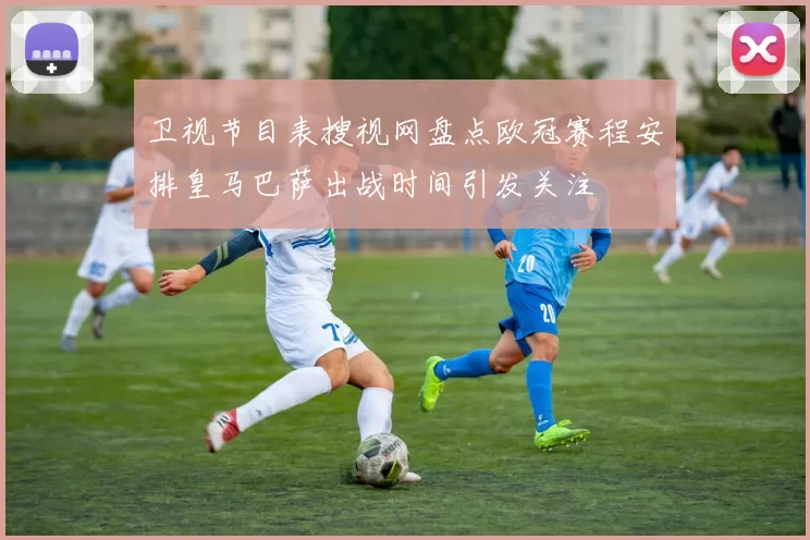 卫视节目表搜视网盘点欧冠赛程安排皇马巴萨出战时间引发关注