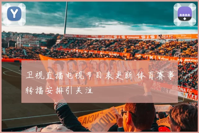 卫视直播电视节目表更新 体育赛事转播安排引关注
