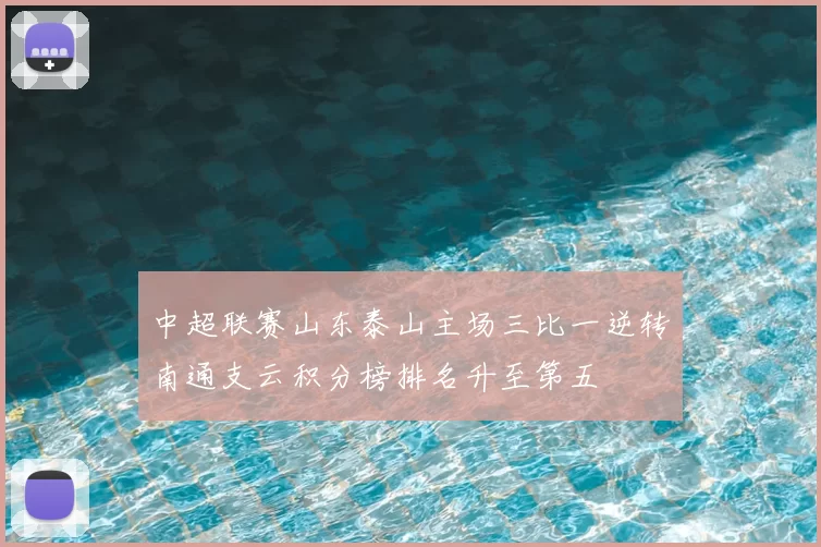 中超联赛山东泰山主场三比一逆转南通支云积分榜排名升至第五