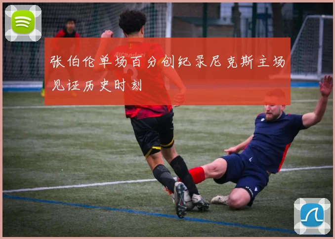 张伯伦单场百分创纪录尼克斯主场见证历史时刻