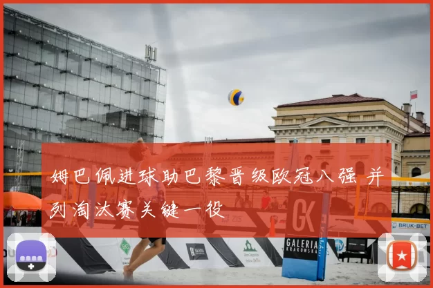 姆巴佩进球助巴黎晋级欧冠八强 并列淘汰赛关键一役