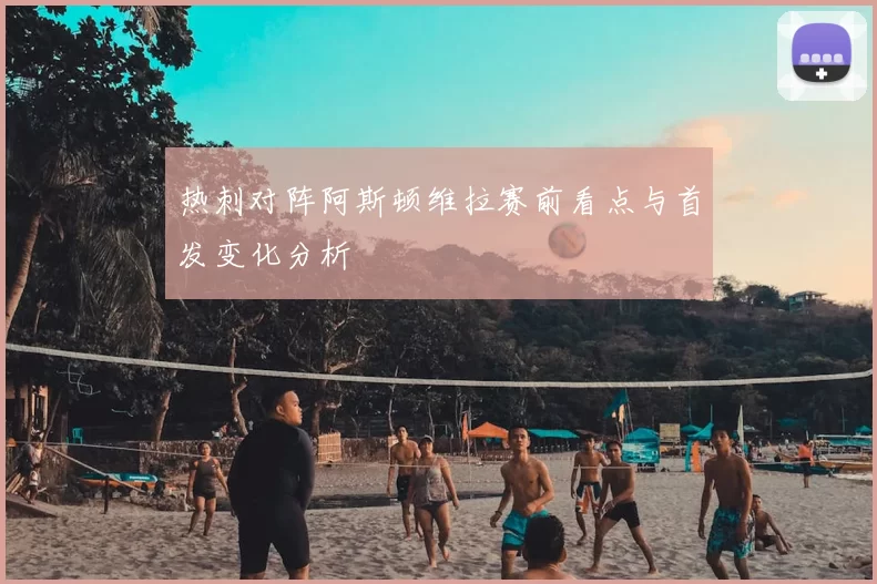 热刺对阵阿斯顿维拉赛前看点与首发变化分析