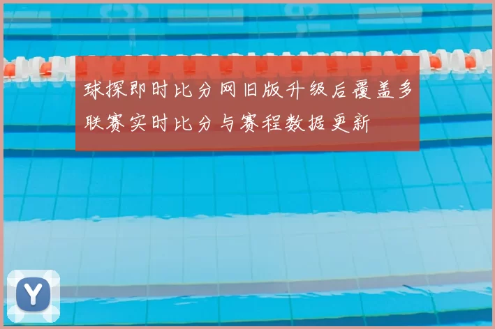 球探即时比分网旧版升级后覆盖多联赛实时比分与赛程数据更新
