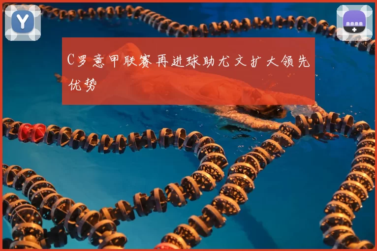 C罗意甲联赛再进球助尤文扩大领先优势