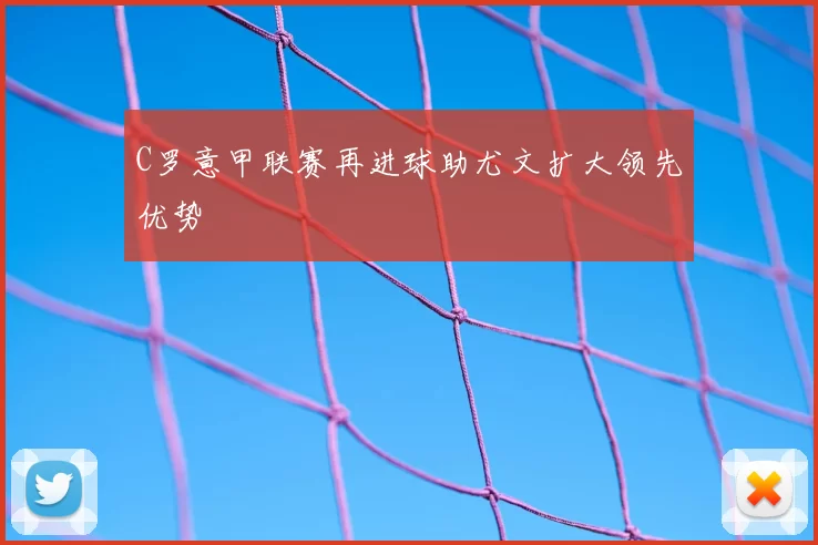 C罗意甲联赛再进球助尤文扩大领先优势