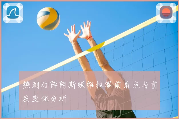 热刺对阵阿斯顿维拉赛前看点与首发变化分析