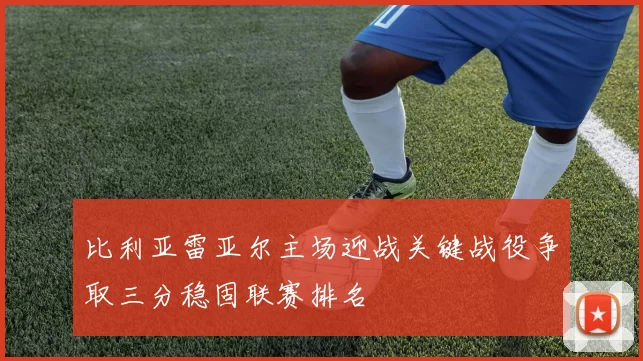 比利亚雷亚尔主场迎战关键战役争取三分稳固联赛排名