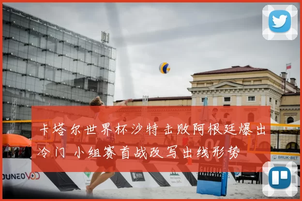 卡塔尔世界杯沙特击败阿根廷爆出冷门 小组赛首战改写出线形势