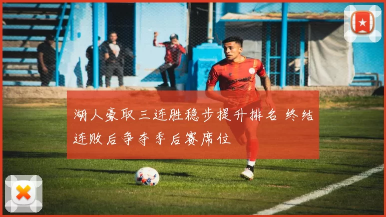 湖人豪取三连胜稳步提升排名 终结连败后争夺季后赛席位