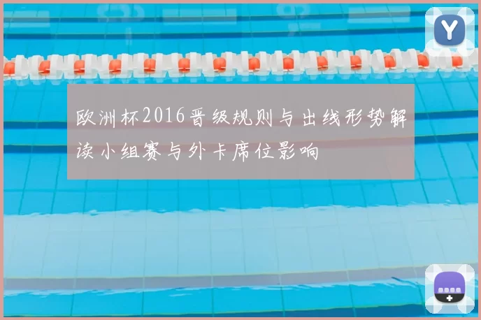 欧洲杯2016晋级规则与出线形势解读小组赛与外卡席位影响