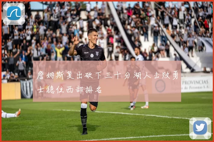 詹姆斯复出砍下三十分湖人击败勇士稳住西部排名