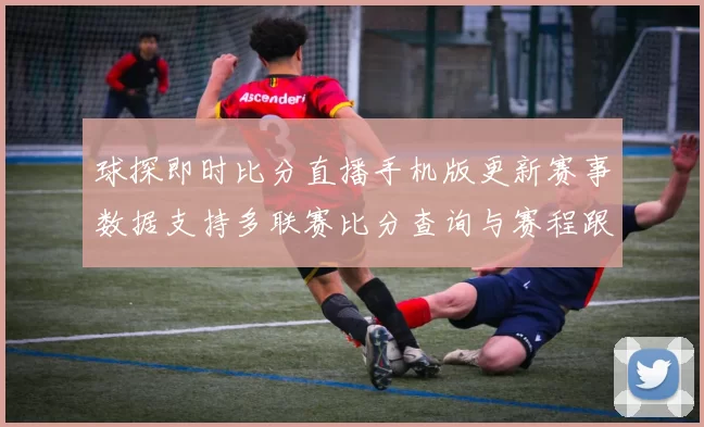 球探即时比分直播手机版更新赛事数据支持多联赛比分查询与赛程跟踪