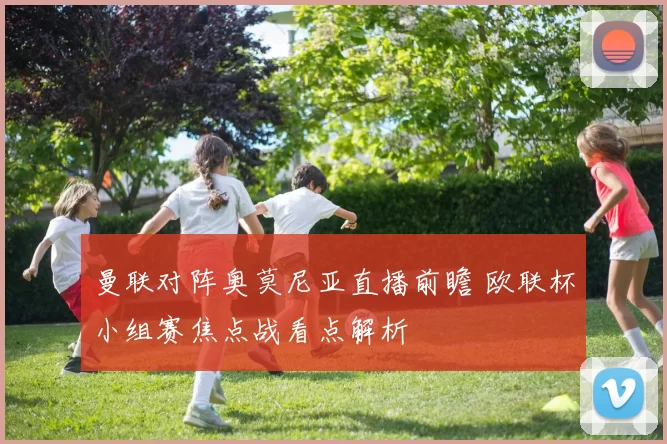 曼联对阵奥莫尼亚直播前瞻 欧联杯小组赛焦点战看点解析
