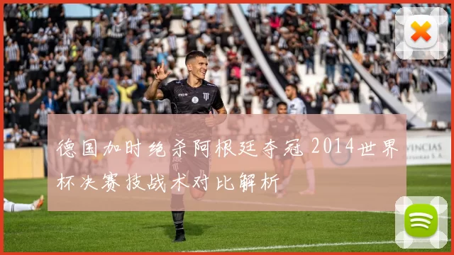 德国加时绝杀阿根廷夺冠 2014世界杯决赛技战术对比解析