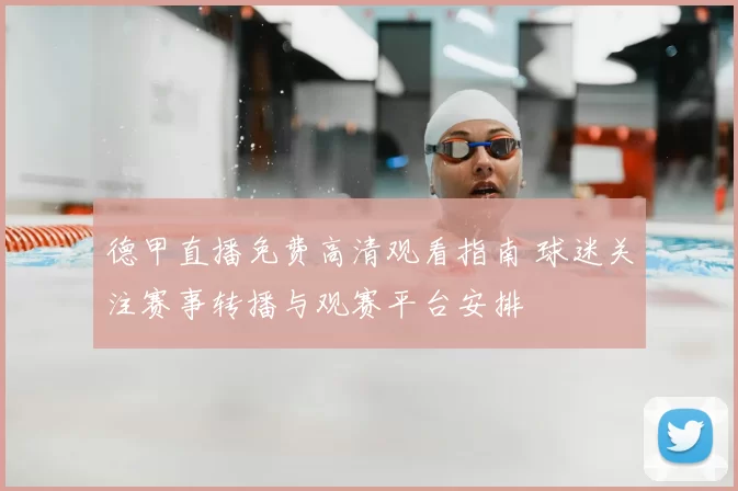 德甲直播免费高清观看指南 球迷关注赛事转播与观赛平台安排
