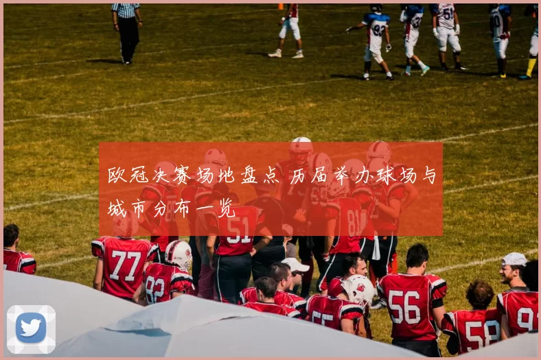 欧冠决赛场地盘点 历届举办球场与城市分布一览