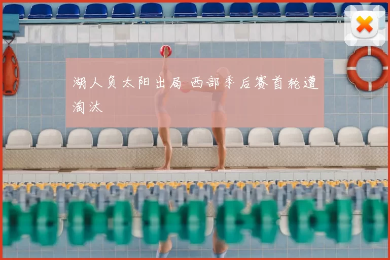 湖人负太阳出局 西部季后赛首轮遭淘汰