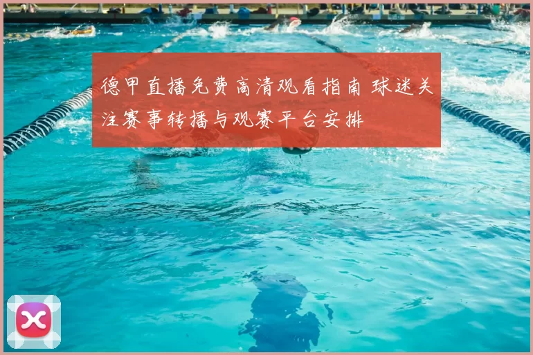 德甲直播免费高清观看指南 球迷关注赛事转播与观赛平台安排