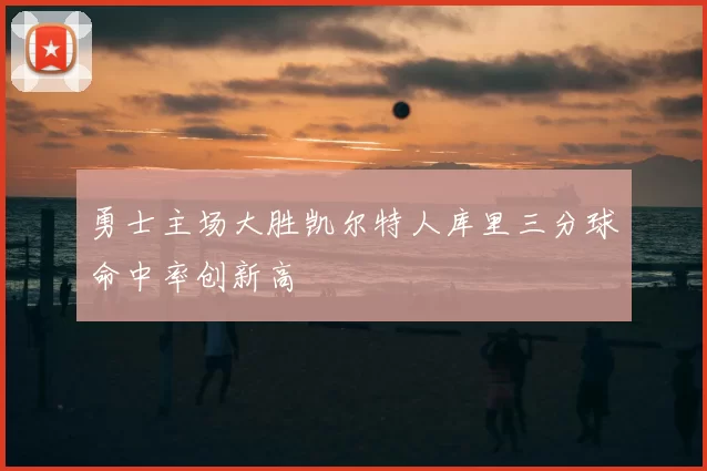 勇士主场大胜凯尔特人库里三分球命中率创新高