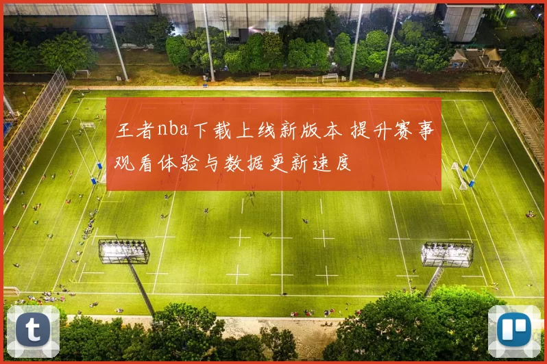 王者nba下载上线新版本 提升赛事观看体验与数据更新速度