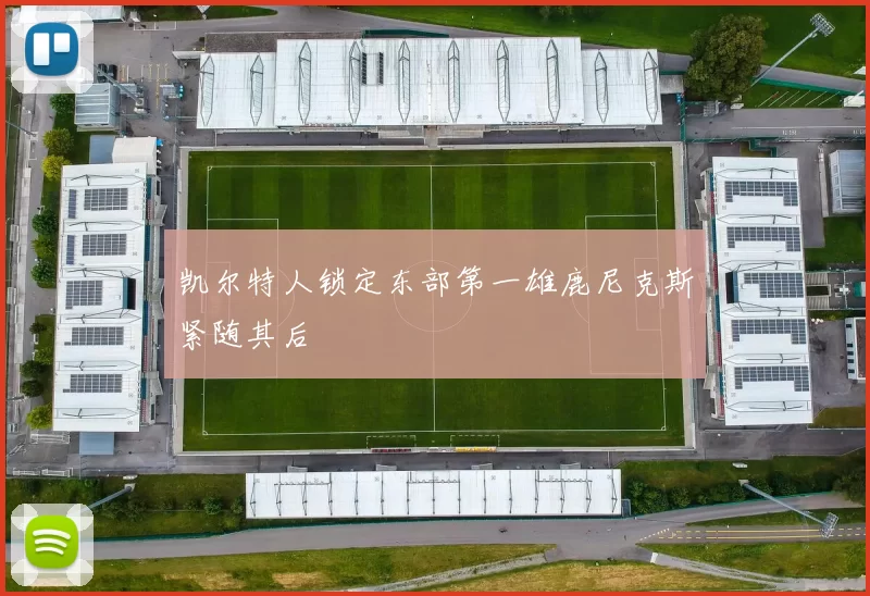 凯尔特人锁定东部第一雄鹿尼克斯紧随其后