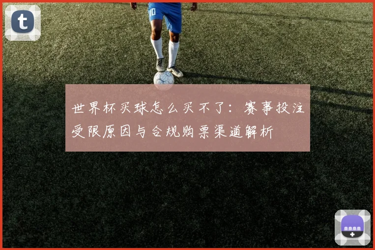 世界杯买球怎么买不了：赛事投注受限原因与合规购票渠道解析