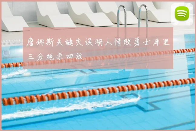 詹姆斯关键失误湖人惜败勇士库里三分绝杀回放