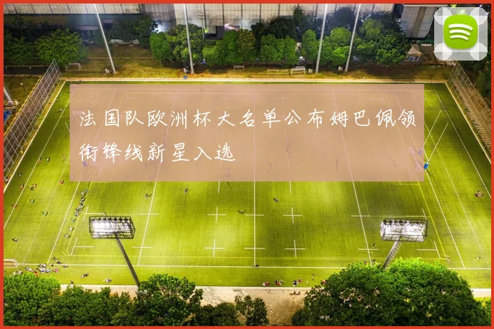 法国队欧洲杯大名单公布姆巴佩领衔锋线新星入选