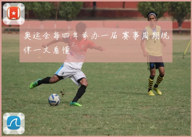 奥运会每四年举办一届 赛事周期规律一文看懂