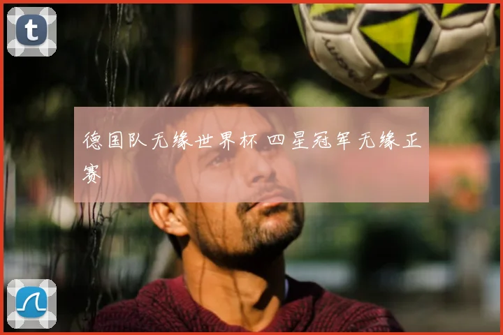 德国队无缘世界杯 四星冠军无缘正赛