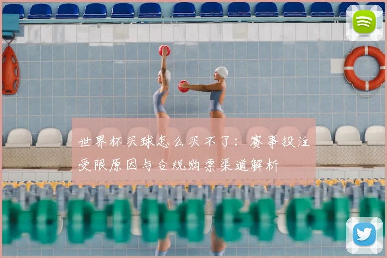 世界杯买球怎么买不了:赛事投注受限原因与合规购票渠道解析
