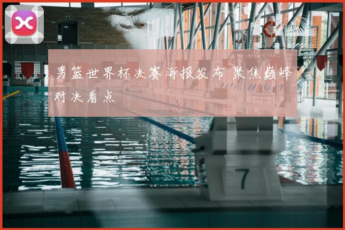 男篮世界杯决赛海报发布 聚焦巅峰对决看点