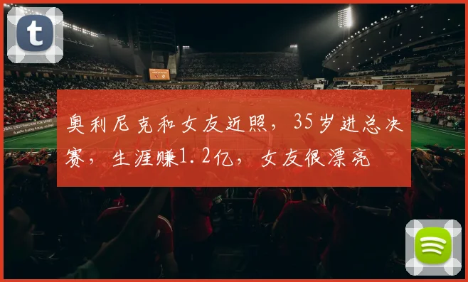 奥利尼克和女友近照,35岁进总决赛,生涯赚1.2亿,女友很漂亮