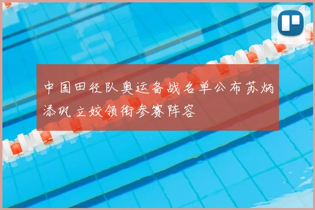 中国田径队奥运备战名单公布苏炳添巩立姣领衔参赛阵容