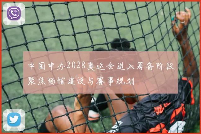 中国申办2028奥运会进入筹备阶段聚焦场馆建设与赛事规划