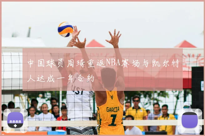 中国球员周琦重返NBA赛场与凯尔特人达成一年合约