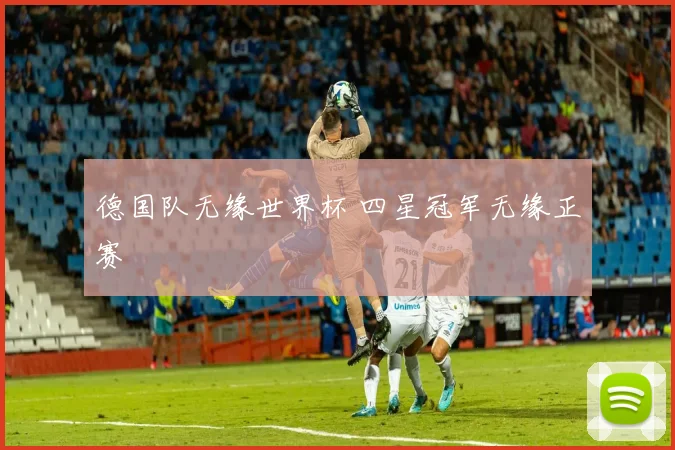 德国队无缘世界杯 四星冠军无缘正赛